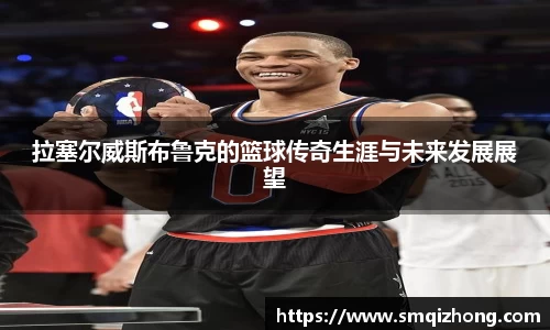 拉塞尔威斯布鲁克的篮球传奇生涯与未来发展展望