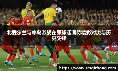 北爱尔兰与冰岛激战在即球迷期待精彩对决与历史交锋