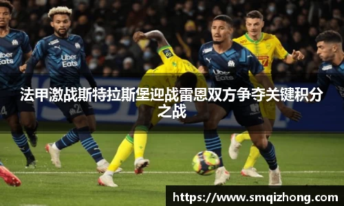法甲激战斯特拉斯堡迎战雷恩双方争夺关键积分之战