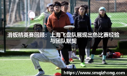 滑板精英赛回顾：上海飞盘队展现出色比赛经验与团队默契
