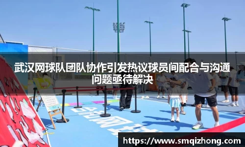 武汉网球队团队协作引发热议球员间配合与沟通问题亟待解决