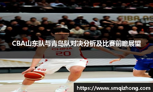 CBA山东队与青岛队对决分析及比赛前瞻展望