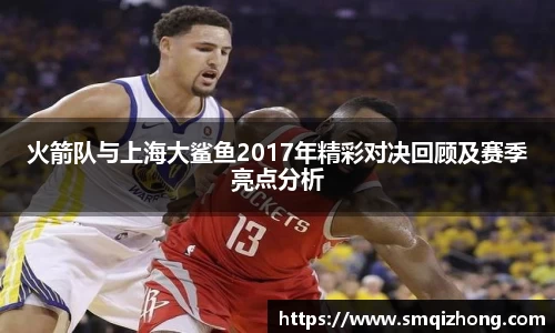 火箭队与上海大鲨鱼2017年精彩对决回顾及赛季亮点分析